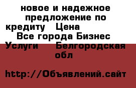 новое и надежное предложение по кредиту › Цена ­ 1 000 000 - Все города Бизнес » Услуги   . Белгородская обл.